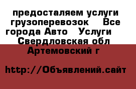 предосталяем услуги грузоперевозок  - Все города Авто » Услуги   . Свердловская обл.,Артемовский г.